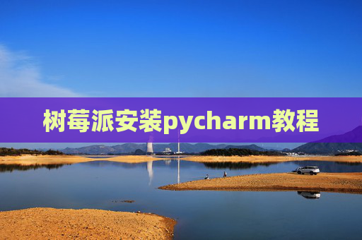 树莓派安装pycharm教程 树莓派安装pycharm教程